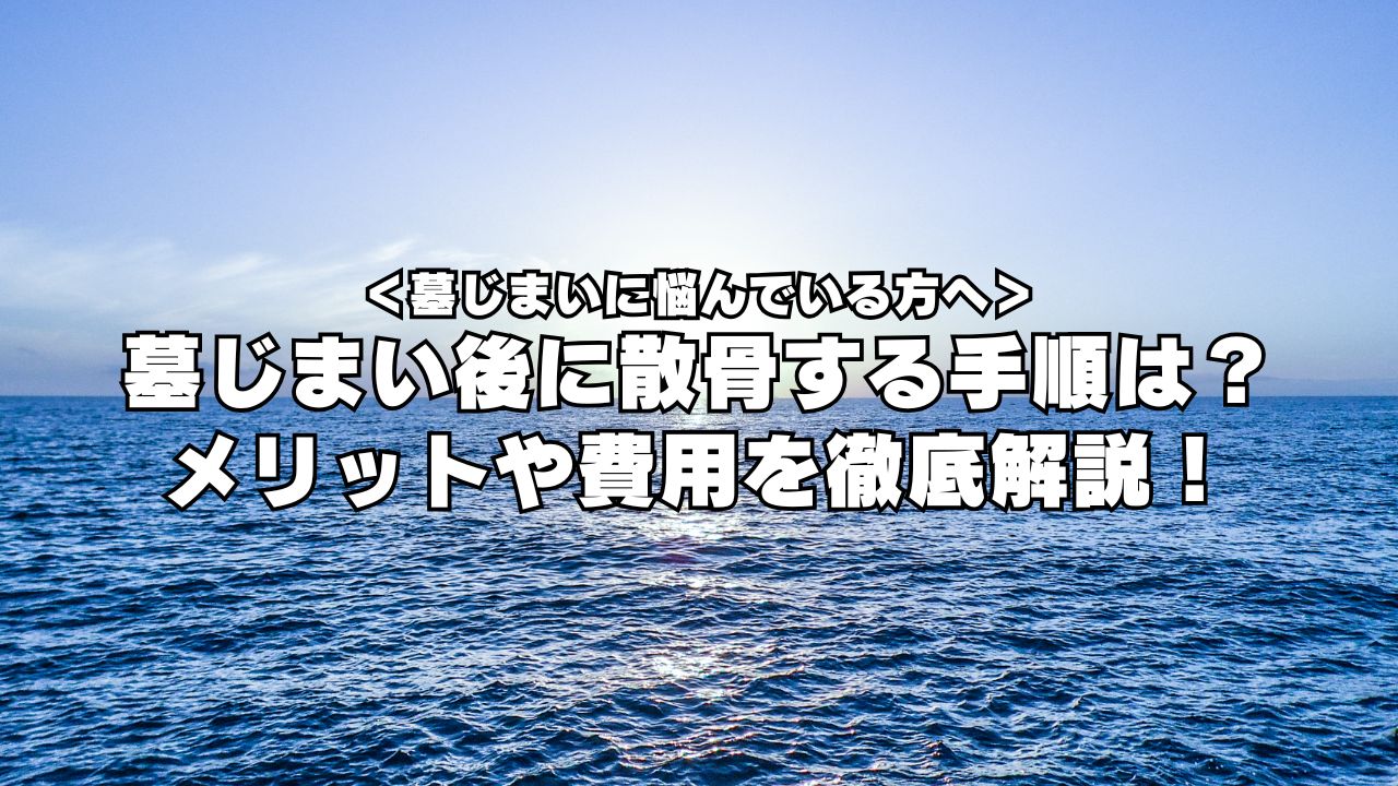 墓じまい後に散骨する手順は？ メリットや費用を徹底解説！